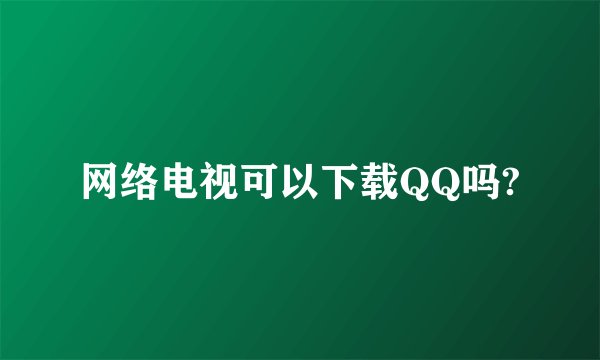 网络电视可以下载QQ吗?