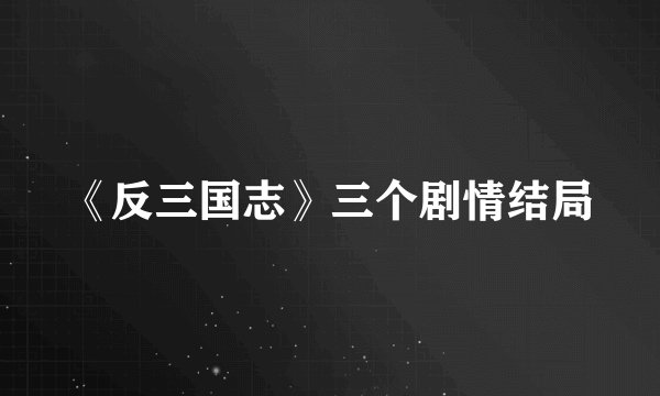 《反三国志》三个剧情结局