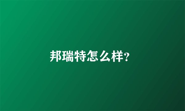 邦瑞特怎么样？