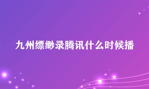 九州缥缈录腾讯什么时候播