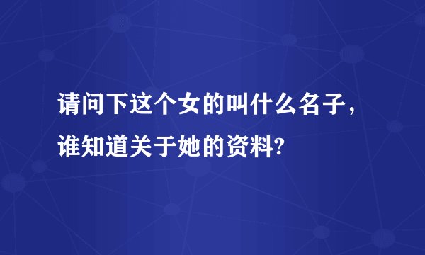 请问下这个女的叫什么名子，谁知道关于她的资料?