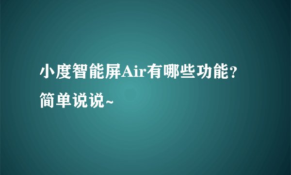 小度智能屏Air有哪些功能？简单说说~