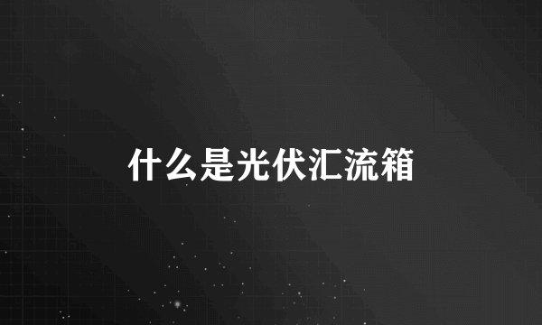 什么是光伏汇流箱