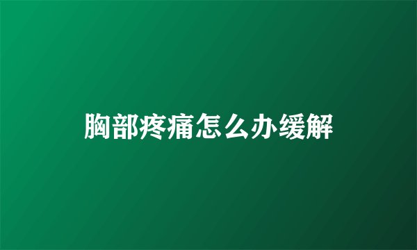 胸部疼痛怎么办缓解