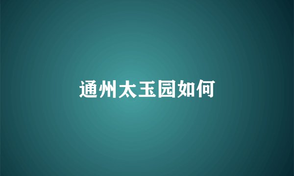 通州太玉园如何