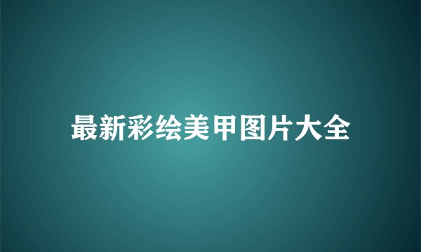 最新彩绘美甲图片大全