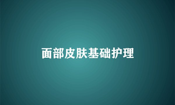 面部皮肤基础护理