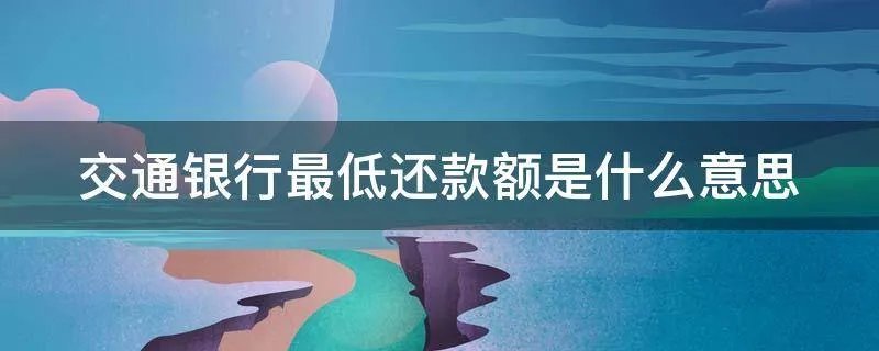 交通银行最低还款额是什么意思