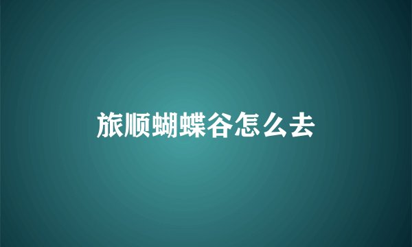旅顺蝴蝶谷怎么去