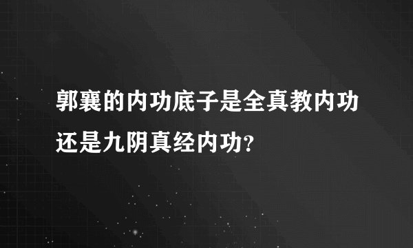郭襄的内功底子是全真教内功还是九阴真经内功？