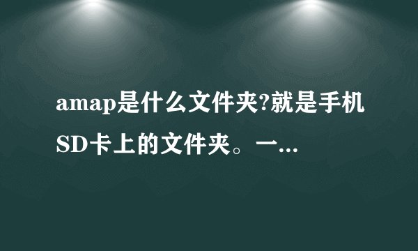 amap是什么文件夹?就是手机SD卡上的文件夹。一直不懂。。。谢啦~