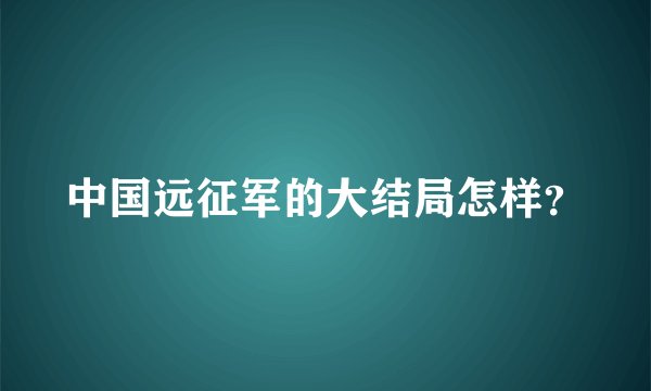 中国远征军的大结局怎样?