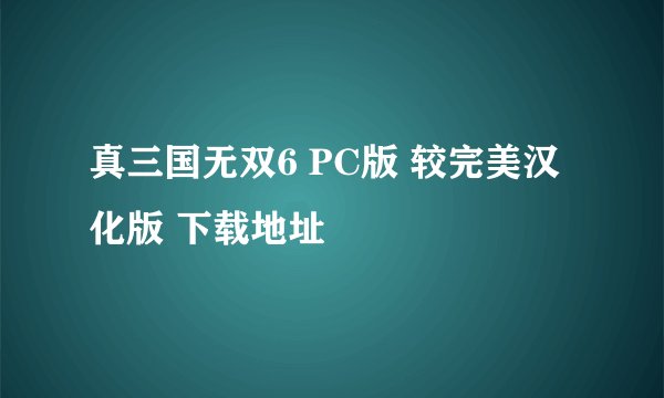 真三国无双6 PC版 较完美汉化版 下载地址