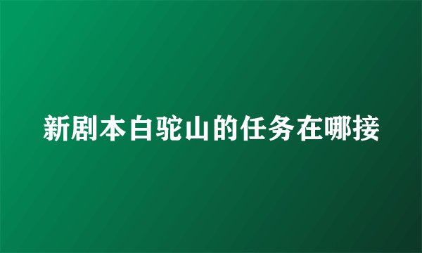 新剧本白驼山的任务在哪接
