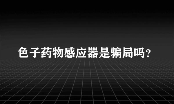 色子药物感应器是骗局吗？
