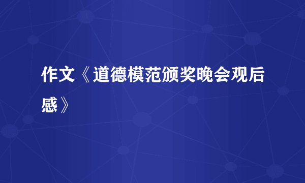 作文《道德模范颁奖晚会观后感》