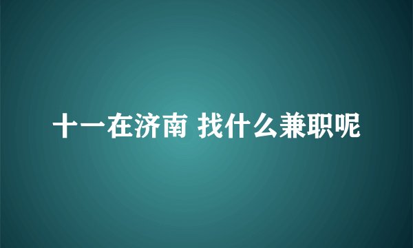 十一在济南 找什么兼职呢
