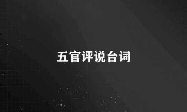 五官评说台词