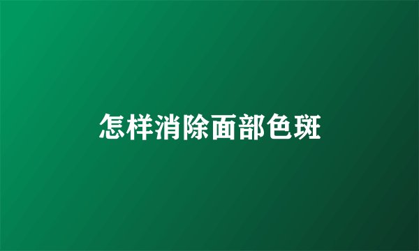 怎样消除面部色斑