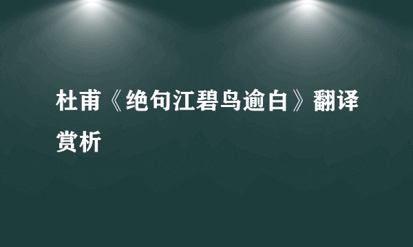 杜甫《绝句江碧鸟逾白》翻译赏析