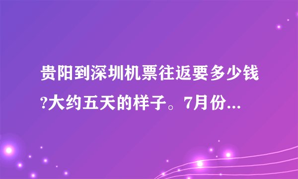 贵阳到深圳机票往返要多少钱?大约五天的样子。7月份或者8月份？