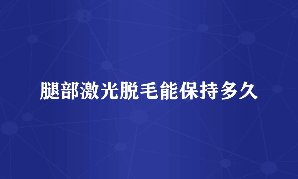 腿部激光脱毛能保持多久