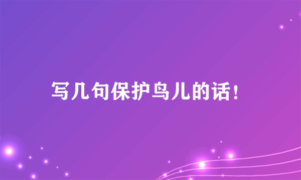 写几句保护鸟儿的话！