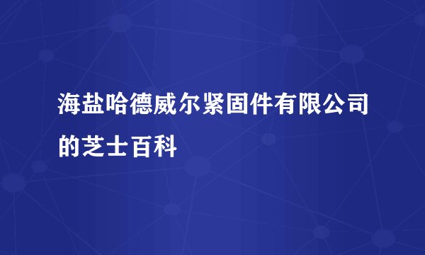 海盐哈德威尔紧固件有限公司的芝士百科
