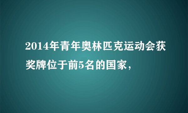 2014年青年奥林匹克运动会获奖牌位于前5名的国家，
