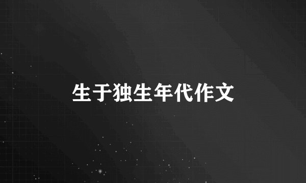 生于独生年代作文