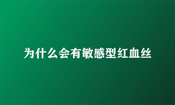 为什么会有敏感型红血丝