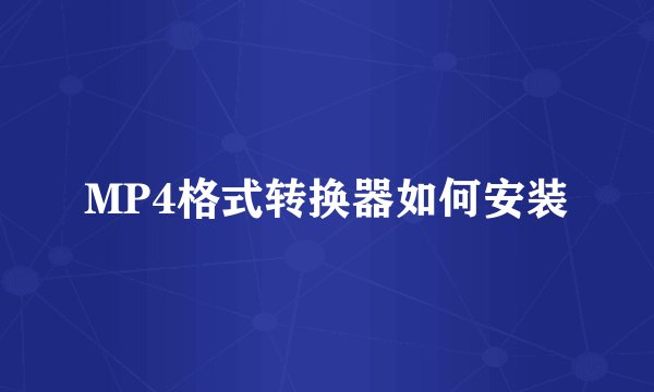 MP4格式转换器如何安装