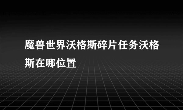 魔兽世界沃格斯碎片任务沃格斯在哪位置