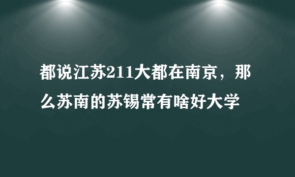 都说江苏211大都在南京，那么苏南的苏锡常有啥好大学