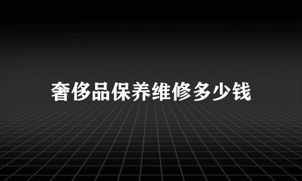 奢侈品保养维修多少钱