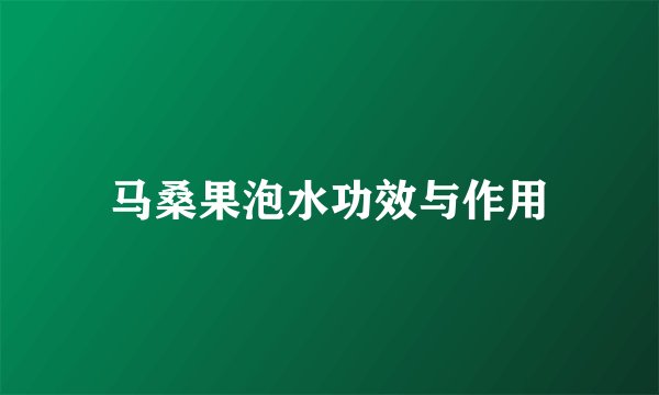 马桑果泡水功效与作用