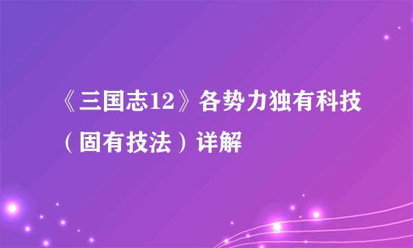 《三国志12》各势力独有科技（固有技法）详解