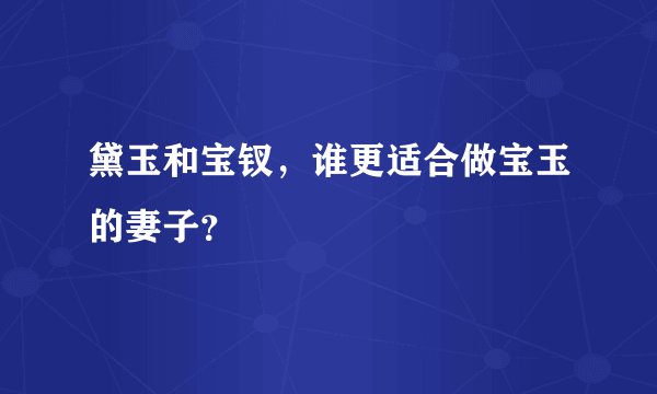 黛玉和宝钗，谁更适合做宝玉的妻子？