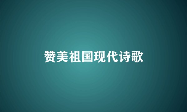 赞美祖国现代诗歌