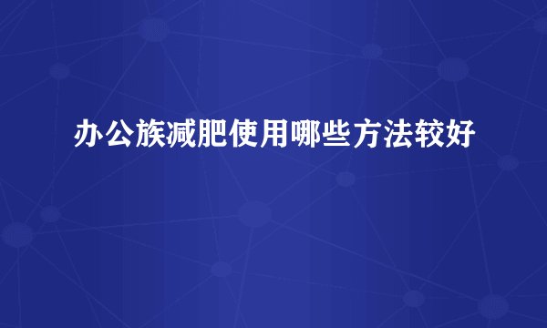 办公族减肥使用哪些方法较好