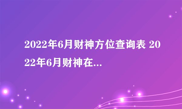 2022年6月财神方位查询表 2022年6月财神在哪个方向