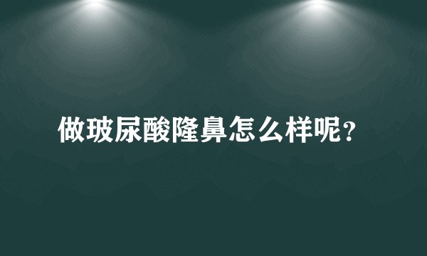 做玻尿酸隆鼻怎么样呢？