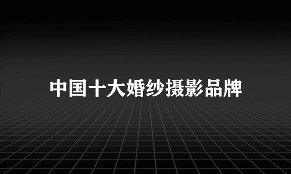 中国十大婚纱摄影品牌