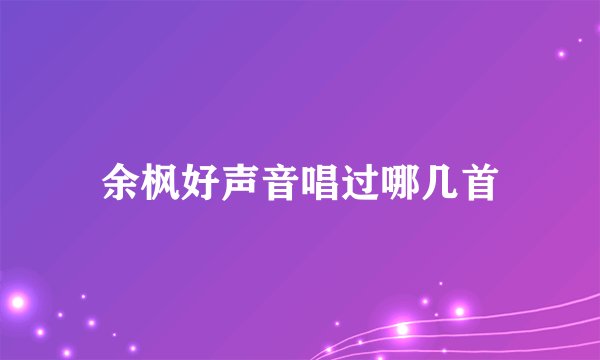 余枫好声音唱过哪几首