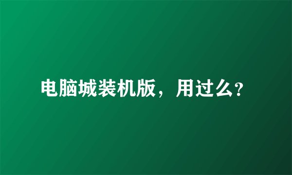 电脑城装机版,用过么?