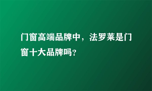 门窗高端品牌中，法罗莱是门窗十大品牌吗？
