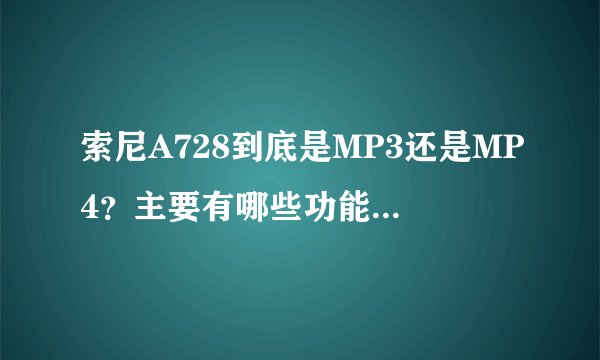 索尼A728到底是MP3还是MP4？主要有哪些功能？现在还有的买吗？要多少钱？
