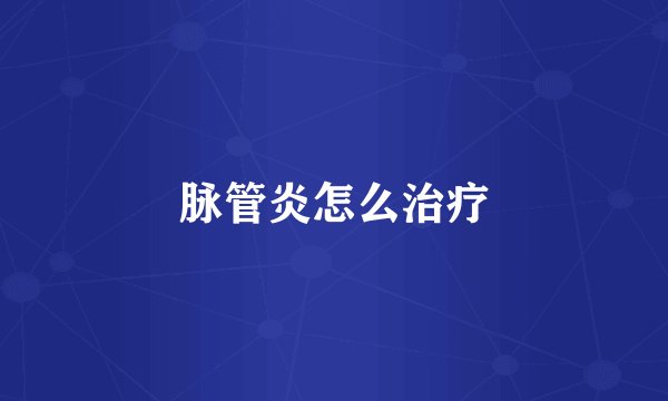 脉管炎怎么治疗