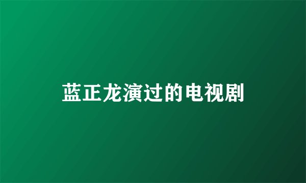 蓝正龙演过的电视剧