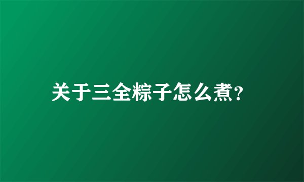 关于三全粽子怎么煮?